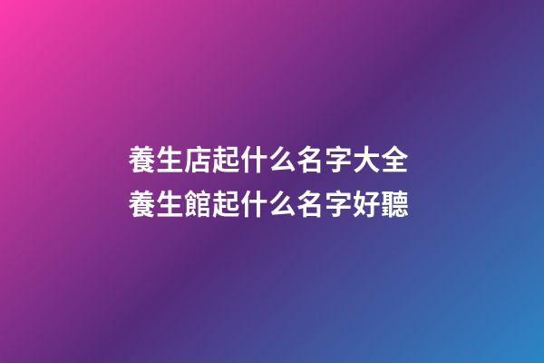 養生店起什么名字大全 養生館起什么名字好聽